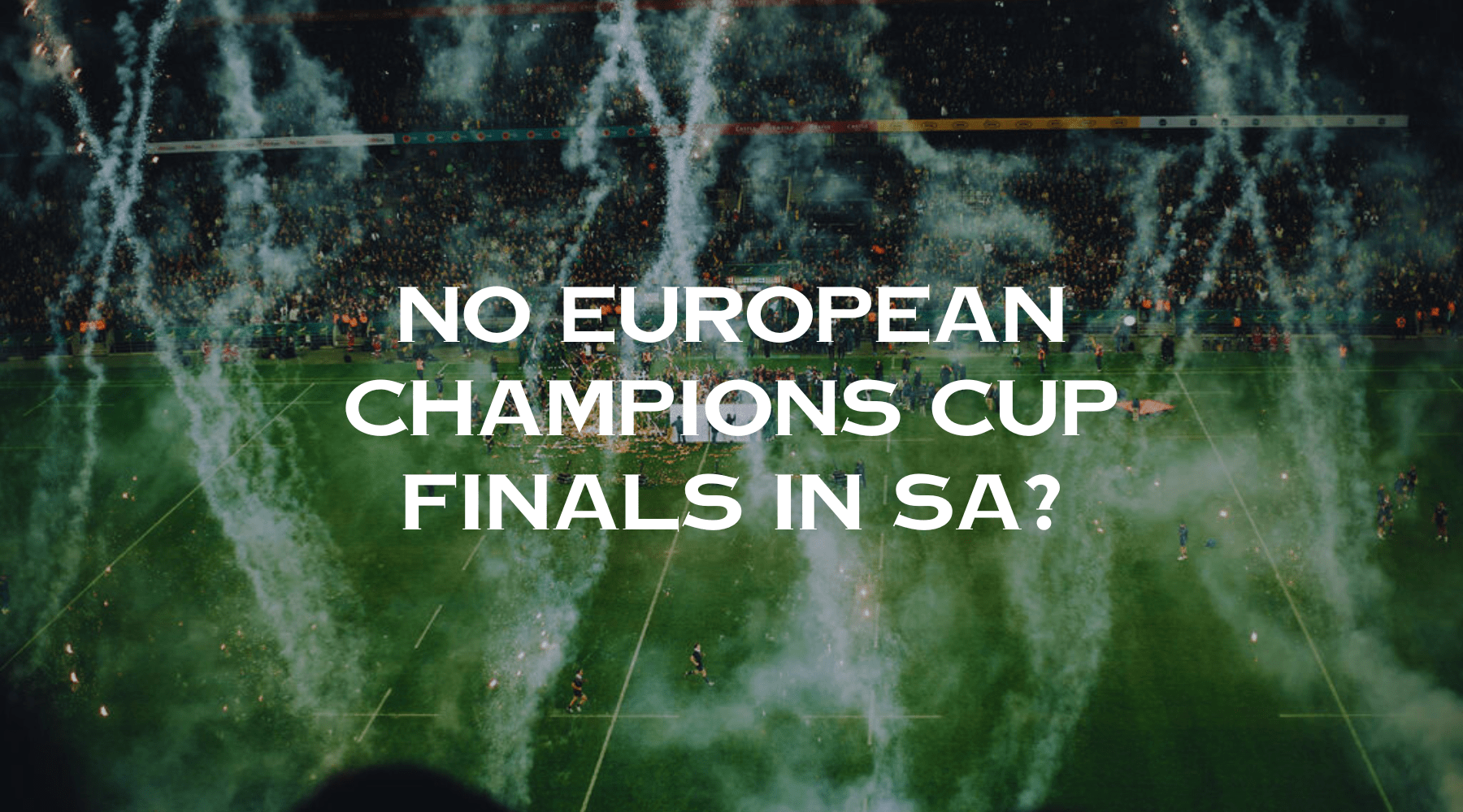 No European Champions Cup finals in SA?